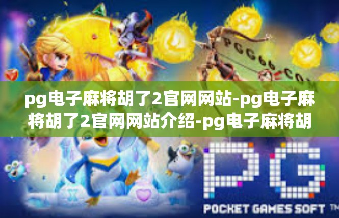 pg电子麻将胡了2官网网站-pg电子麻将胡了2官网网站介绍-pg电子麻将胡了2官网网站