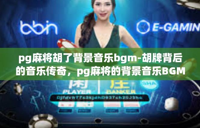pg麻将胡了背景音乐bgm-胡牌背后的音乐传奇，pg麻将的背景音乐BGM-pg麻将胡了背景音乐bgm