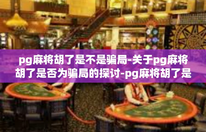pg麻将胡了是不是骗局-关于pg麻将胡了是否为骗局的探讨-pg麻将胡了是不是骗局