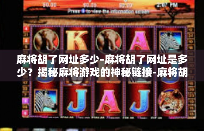 麻将胡了网址多少-麻将胡了网址是多少？揭秘麻将游戏的神秘链接-麻将胡了网址多少