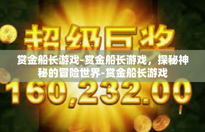 赏金船长游戏-赏金船长游戏，探秘神秘的冒险世界-赏金船长游戏