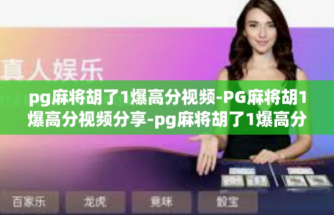 pg麻将胡了1爆高分视频-PG麻将胡1爆高分视频分享-pg麻将胡了1爆高分视频