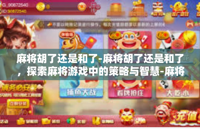 麻将胡了还是和了-麻将胡了还是和了，探索麻将游戏中的策略与智慧-麻将胡了还是和了