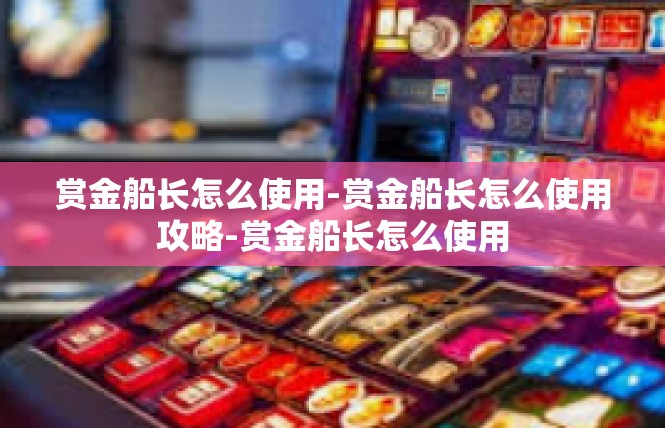 赏金船长怎么使用-赏金船长怎么使用攻略-赏金船长怎么使用
