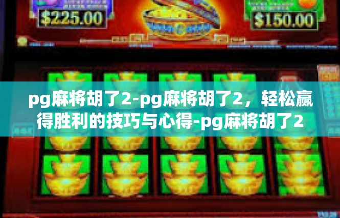 pg麻将胡了2-pg麻将胡了2，轻松赢得胜利的技巧与心得-pg麻将胡了2