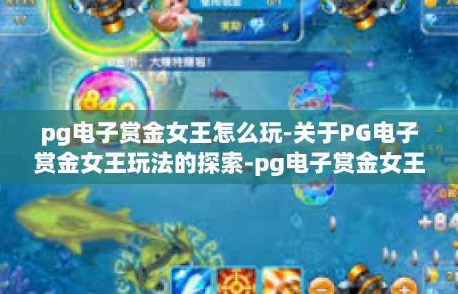 pg电子赏金女王怎么玩-关于PG电子赏金女王玩法的探索-pg电子赏金女王怎么玩