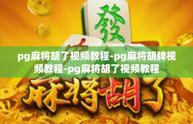 pg麻将胡了视频教程-pg麻将胡牌视频教程-pg麻将胡了视频教程