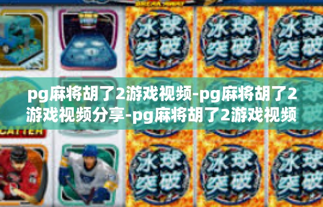 pg麻将胡了2游戏视频-pg麻将胡了2游戏视频分享-pg麻将胡了2游戏视频