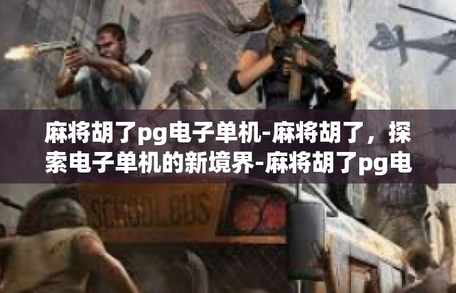 麻将胡了pg电子单机-麻将胡了，探索电子单机的新境界-麻将胡了pg电子单机