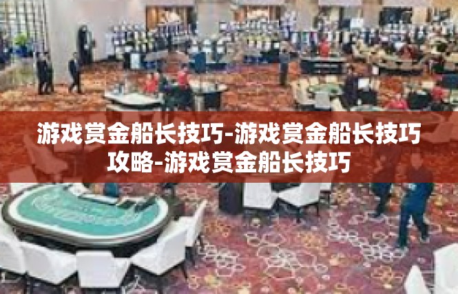游戏赏金船长技巧-游戏赏金船长技巧攻略-游戏赏金船长技巧
