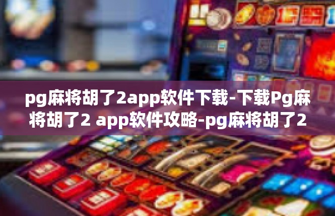 pg麻将胡了2app软件下载-下载Pg麻将胡了2 app软件攻略-pg麻将胡了2app软件下载
