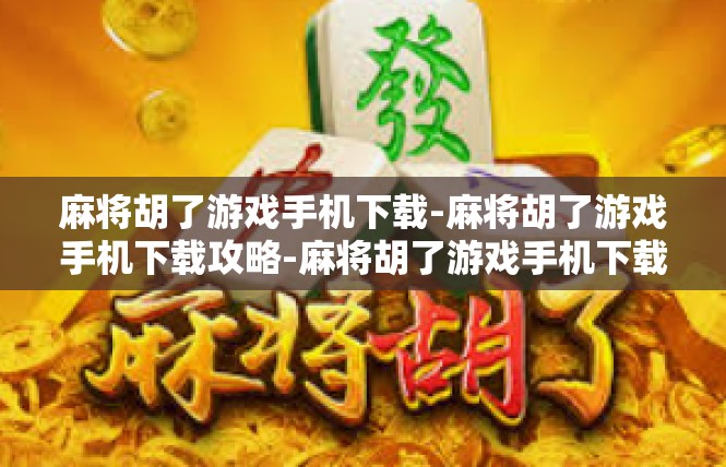 麻将胡了游戏手机下载-麻将胡了游戏手机下载攻略-麻将胡了游戏手机下载