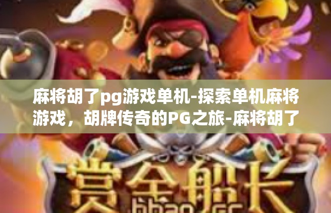 麻将胡了pg游戏单机-探索单机麻将游戏，胡牌传奇的PG之旅-麻将胡了pg游戏单机