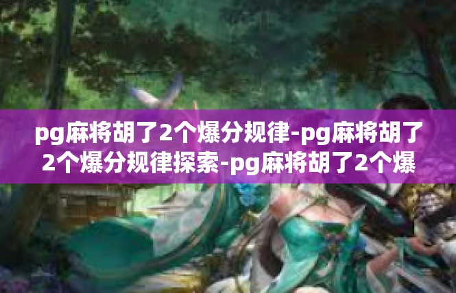 pg麻将胡了2个爆分规律-pg麻将胡了2个爆分规律探索-pg麻将胡了2个爆分规律