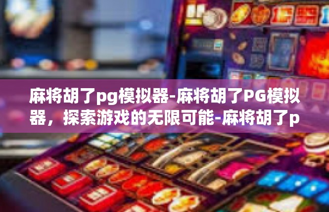 麻将胡了pg模拟器-麻将胡了PG模拟器，探索游戏的无限可能-麻将胡了pg模拟器