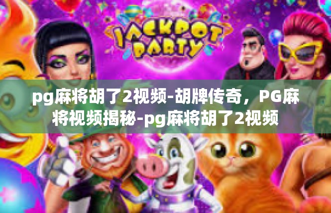 pg麻将胡了2视频-胡牌传奇，PG麻将视频揭秘-pg麻将胡了2视频