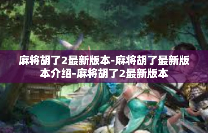 麻将胡了2最新版本-麻将胡了最新版本介绍-麻将胡了2最新版本