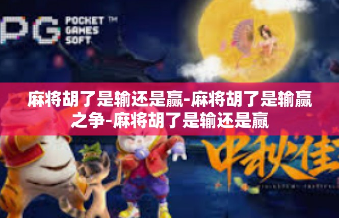 麻将胡了是输还是赢-麻将胡了是输赢之争-麻将胡了是输还是赢