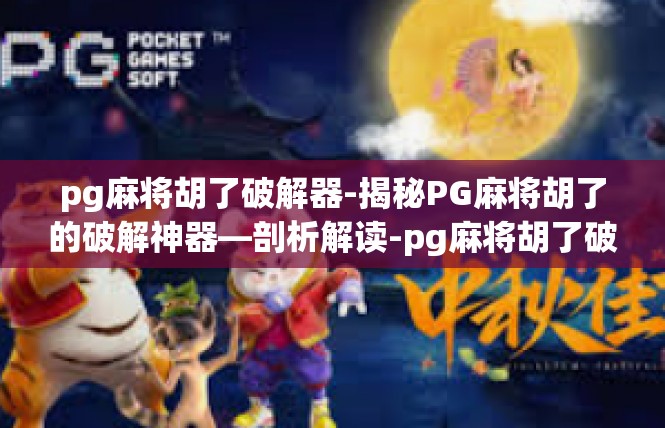 pg麻将胡了破解器-揭秘PG麻将胡了的破解神器—剖析解读-pg麻将胡了破解器