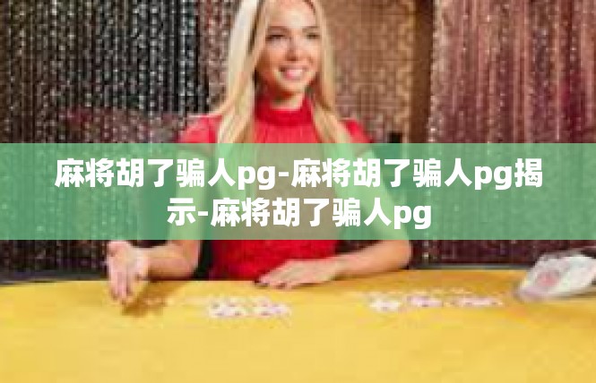 麻将胡了骗人pg-麻将胡了骗人pg揭示-麻将胡了骗人pg