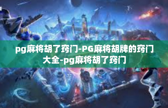 pg麻将胡了窍门-PG麻将胡牌的窍门大全-pg麻将胡了窍门