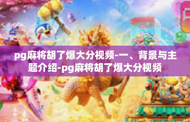 pg麻将胡了爆大分视频-一、背景与主题介绍-pg麻将胡了爆大分视频