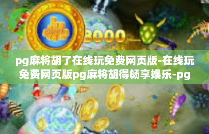 pg麻将胡了在线玩免费网页版-在线玩免费网页版pg麻将胡得畅享娱乐-pg麻将胡了在线玩免费网页版
