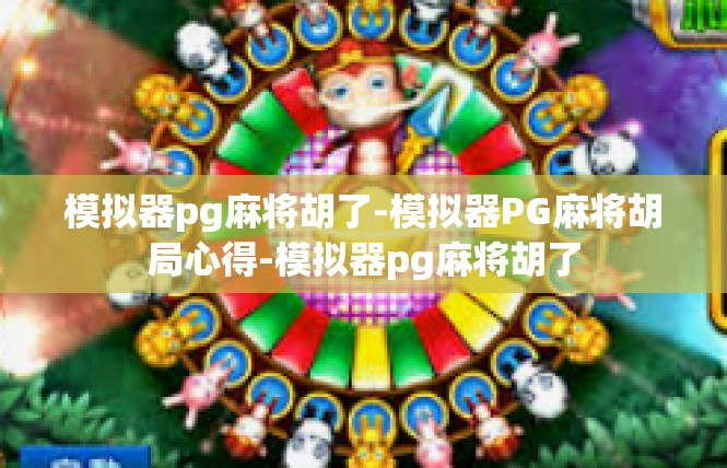 模拟器pg麻将胡了-模拟器PG麻将胡局心得-模拟器pg麻将胡了
