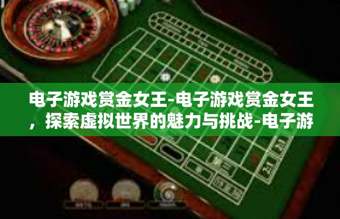 电子游戏赏金女王-电子游戏赏金女王，探索虚拟世界的魅力与挑战-电子游戏赏金女王