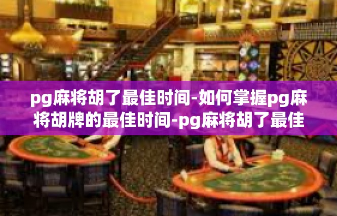 pg麻将胡了最佳时间-如何掌握pg麻将胡牌的最佳时间-pg麻将胡了最佳时间