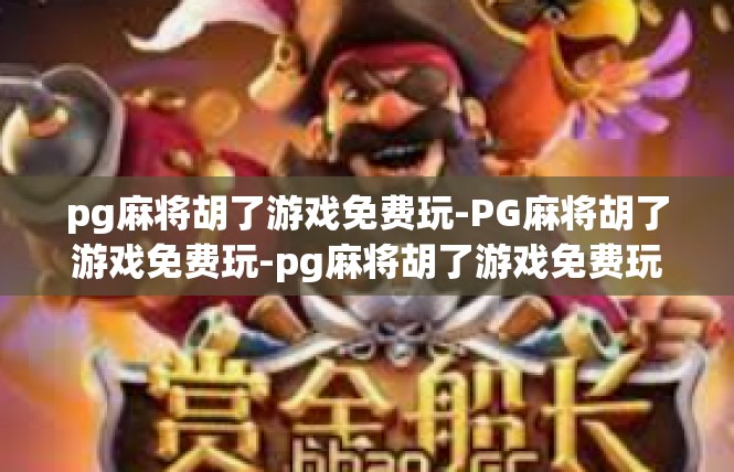 pg麻将胡了游戏免费玩-PG麻将胡了游戏免费玩-pg麻将胡了游戏免费玩