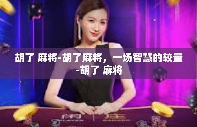 胡了 麻将-胡了麻将，一场智慧的较量-胡了 麻将