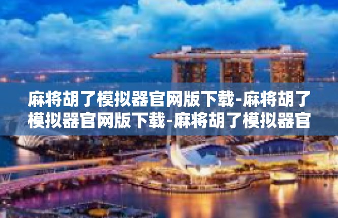 麻将胡了模拟器官网版下载-麻将胡了模拟器官网版下载-麻将胡了模拟器官网版下载