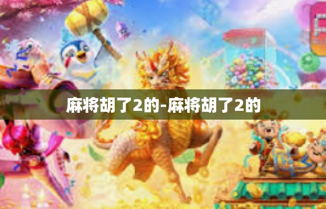 麻将胡了2的-麻将胡了2的