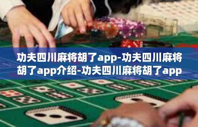 功夫四川麻将胡了app-功夫四川麻将胡了app介绍-功夫四川麻将胡了app