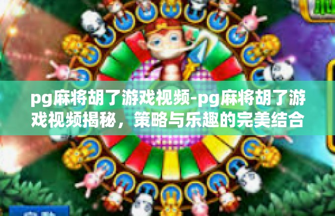 pg麻将胡了游戏视频-pg麻将胡了游戏视频揭秘，策略与乐趣的完美结合-pg麻将胡了游戏视频