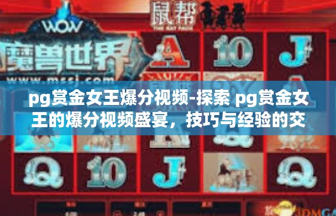 pg赏金女王爆分视频-探索 pg赏金女王的爆分视频盛宴，技巧与经验的交织-pg赏金女王爆分视频