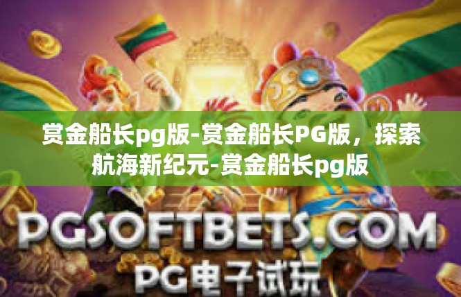 赏金船长pg版-赏金船长PG版，探索航海新纪元-赏金船长pg版