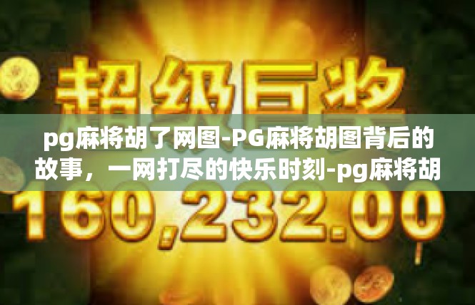 pg麻将胡了网图-PG麻将胡图背后的故事，一网打尽的快乐时刻-pg麻将胡了网图