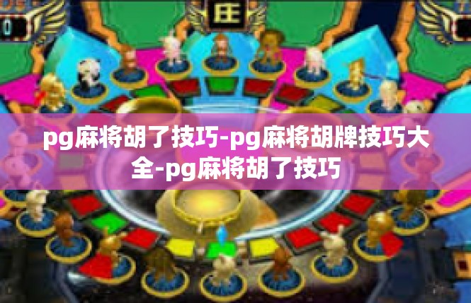pg麻将胡了技巧-pg麻将胡牌技巧大全-pg麻将胡了技巧