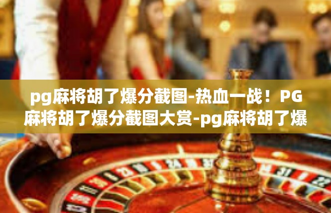 pg麻将胡了爆分截图-热血一战！PG麻将胡了爆分截图大赏-pg麻将胡了爆分截图