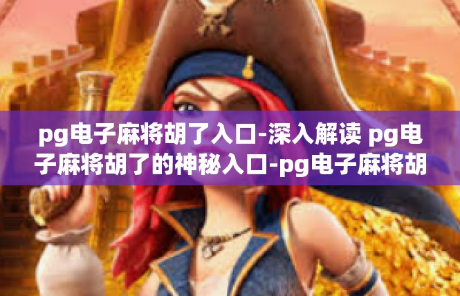 pg电子麻将胡了入口-深入解读 pg电子麻将胡了的神秘入口-pg电子麻将胡了入口