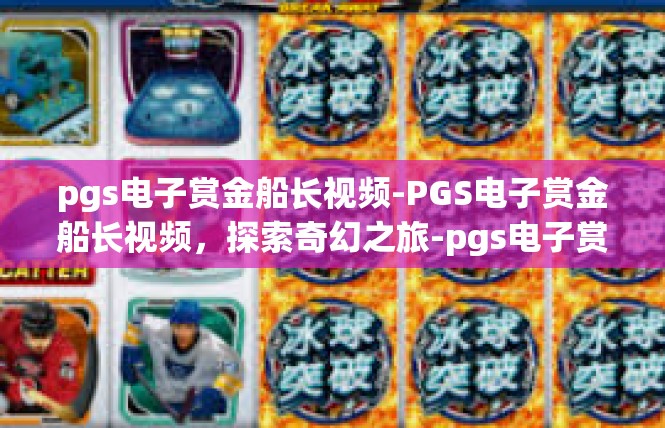 pgs电子赏金船长视频-PGS电子赏金船长视频，探索奇幻之旅-pgs电子赏金船长视频