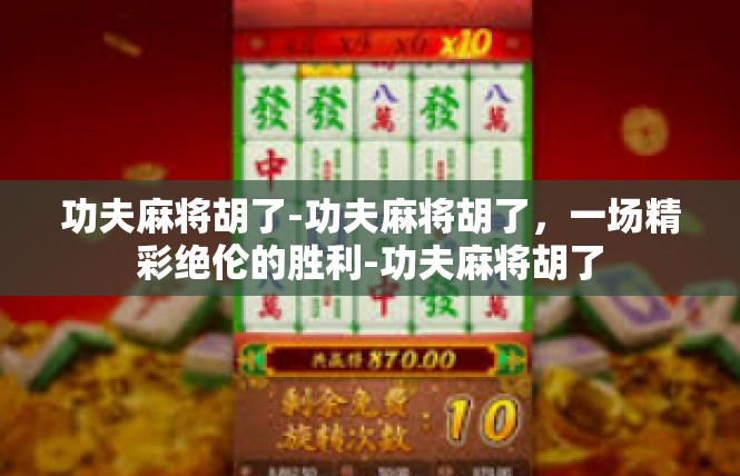 功夫麻将胡了-功夫麻将胡了，一场精彩绝伦的胜利-功夫麻将胡了