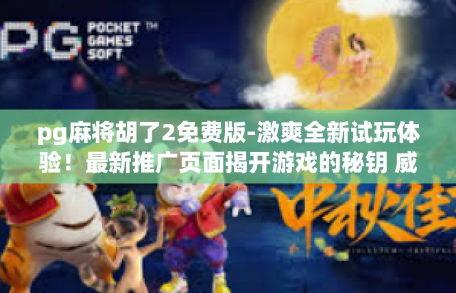 pg麻将胡了2免费版-激爽全新试玩体验！最新推广页面揭开游戏的秘钥 威猛普及）的正义舞台上的推广之王 PG麻将胡了2免费版！pg麻将胡了2免费版