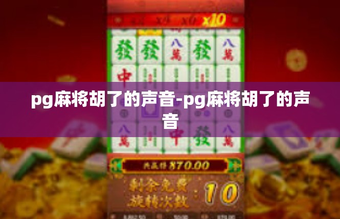 pg麻将胡了的声音-pg麻将胡了的声音