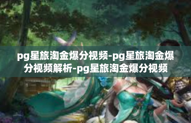 pg星旅淘金爆分视频-pg星旅淘金爆分视频解析-pg星旅淘金爆分视频