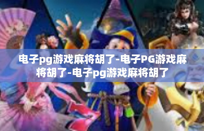 电子pg游戏麻将胡了-电子PG游戏麻将胡了-电子pg游戏麻将胡了