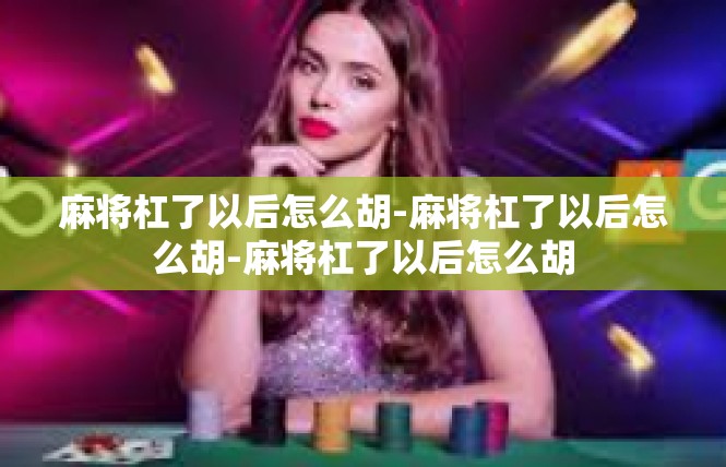麻将杠了以后怎么胡-麻将杠了以后怎么胡-麻将杠了以后怎么胡