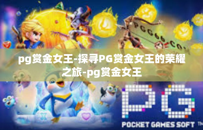 pg赏金女王-探寻PG赏金女王的荣耀之旅-pg赏金女王